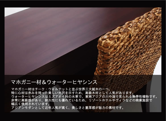 アジアン家具 マホガニー材とウォーターヒヤシンスについて リゾートスタイルで人気の素材です。